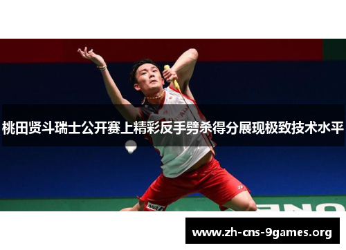 桃田贤斗瑞士公开赛上精彩反手劈杀得分展现极致技术水平